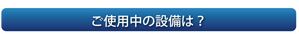 ご利用中の設備は？