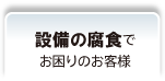 配管設備の腐食でお困りのお客様