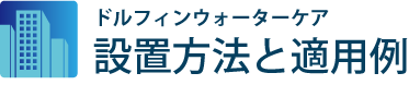 ドルフィンウォーターケアの設置方法と適用例