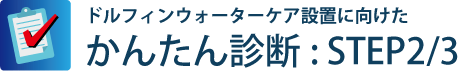 ドルフィンウォーターケア設置に向けたかんたん診断:STEP2/3