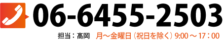 お電話でのお問い合わせ TEL:06-6455-2503　担当者：高岡　月曜日～金曜日（祝日を除く）9:00～17:00