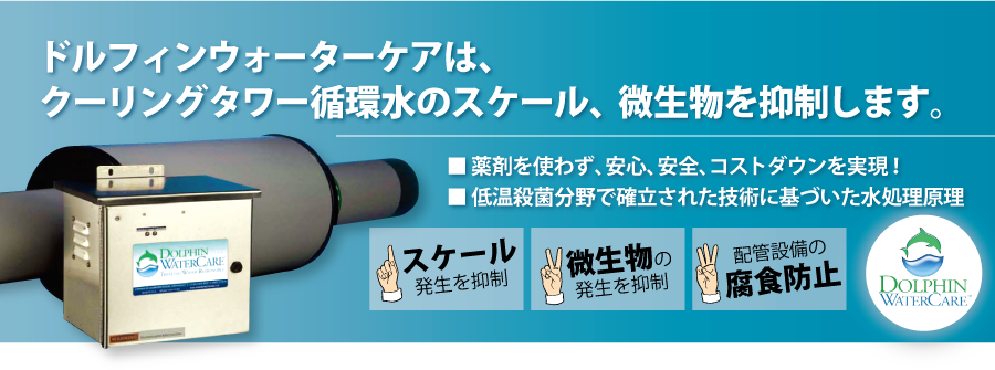 ドルフィンウォーターケアは、クーリングタワー循環水のスケール、微生物を抑制します。■薬剤を使わず、安心、安全、コストダウンを実現！■低温殺菌分野で確立された技術に基づいた水処理原理